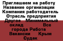 Приглашаем на работу › Название организации ­ Компания-работодатель › Отрасль предприятия ­ Другое › Минимальный оклад ­ 35 000 - Все города Работа » Вакансии   . Крым,Судак